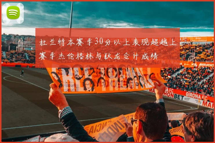 杜兰特本赛季30分以上表现超越上赛季杰伦格林与狄龙合计成绩
