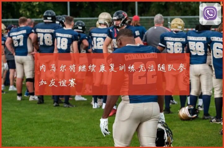 内马尔将继续康复训练无法随队参加友谊赛