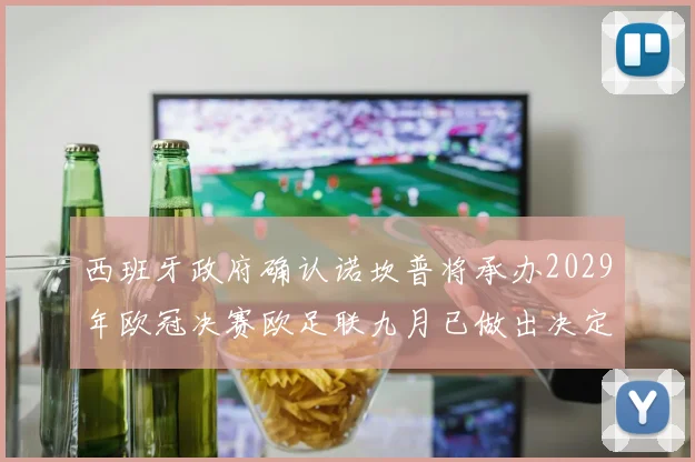 西班牙政府确认诺坎普将承办2029年欧冠决赛欧足联九月已做出决定