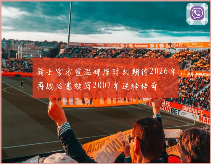 骑士官方重温辉煌时刻期待2026年再战活塞续写2007年逆转传奇