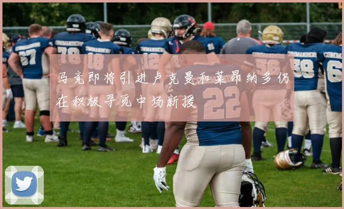 马竞即将引进卢克曼和莱昂纳多仍在积极寻觅中场新援