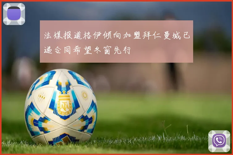 法媒报道格伊倾向加盟拜仁曼城已递合同希望冬窗先行